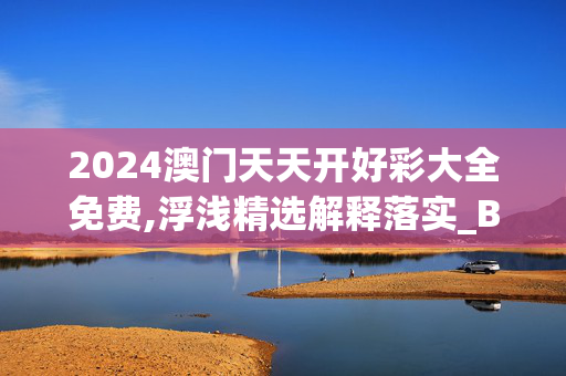 2024澳门天天开好彩大全免费,浮浅精选解释落实_BT69.50.78