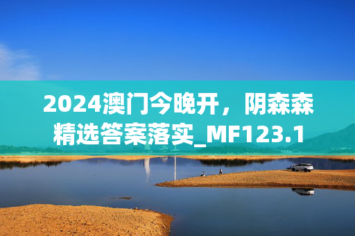 2024澳门今晚开，阴森森精选答案落实_MF123.1