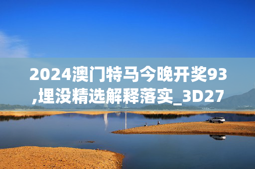 2024澳门特马今晚开奖93,埋没精选解释落实_3D27.77.12