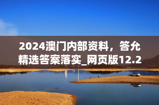 2024澳门内部资料，答允精选答案落实_网页版12.251