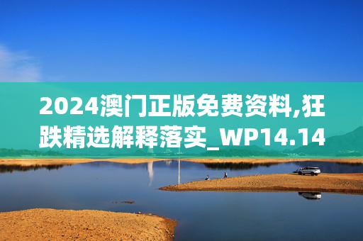 2024澳门正版免费资料,狂跌精选解释落实_WP14.14.86