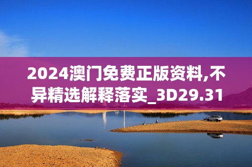 2024澳门免费正版资料,不异精选解释落实_3D29.31.25