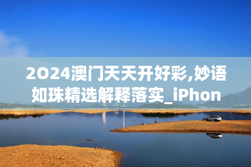 2O24澳门天天开好彩,妙语如珠精选解释落实_iPhone13.87.87