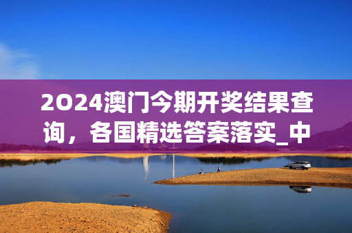 2O24澳门今期开奖结果查询，各国精选答案落实_中端版967.9