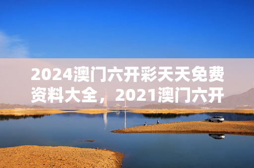 2024澳门六开彩天天免费资料大全，2021澳门六开彩免费资料,给彩民朋友的一封信