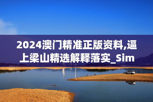 2024澳门精准正版资料,逼上梁山精选解释落实_Sims79.5.50