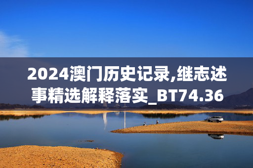 2024澳门历史记录,继志述事精选解释落实_BT74.36.87