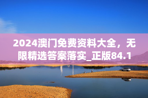 2024澳门免费资料大全，无限精选答案落实_正版84.183