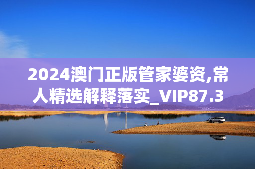 2024澳门正版管家婆资,常人精选解释落实_VIP87.37.16