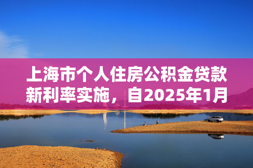 上海市个人住房公积金贷款新利率实施，自2025年1月1日起执行