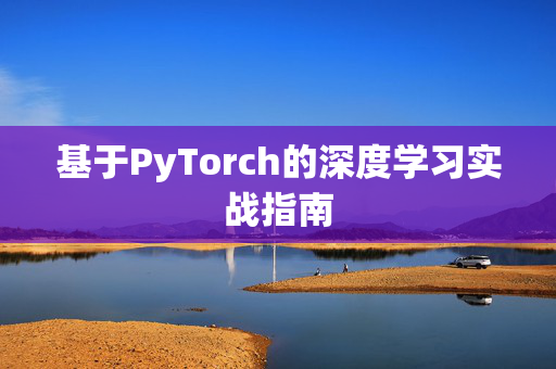 基于PyTorch的深度学习实战指南