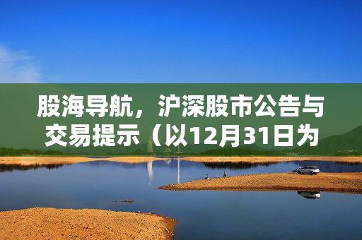 股海导航，沪深股市公告与交易提示（以12月31日为例）