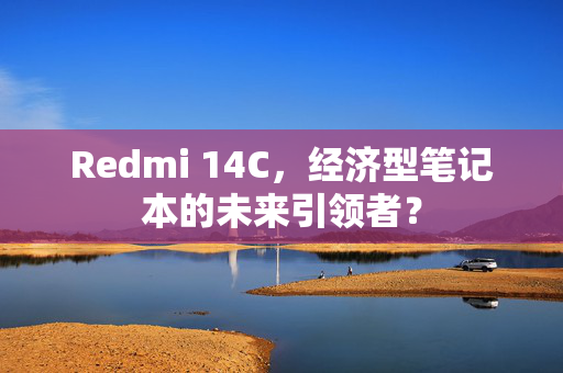 Redmi 14C，经济型笔记本的未来引领者？