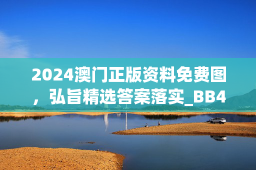 2024澳门正版资料免费图，弘旨精选答案落实_BB4.6