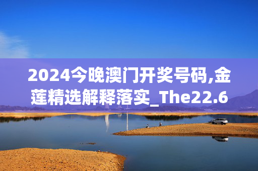 2024今晚澳门开奖号码,金莲精选解释落实_The22.69.94