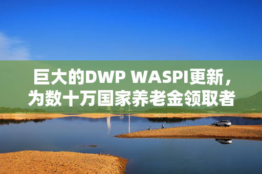 巨大的DWP WASPI更新，为数十万国家养老金领取者提供巨额支出