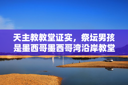 天主教教堂证实，祭坛男孩是墨西哥墨西哥湾沿岸教堂外被杀的两名未成年人之一