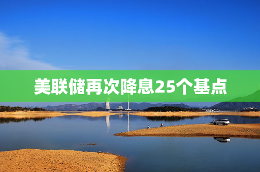 美联储再次降息25个基点