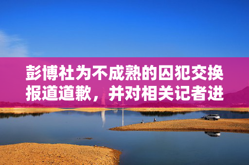 彭博社为不成熟的囚犯交换报道道歉，并对相关记者进行了纪律处分