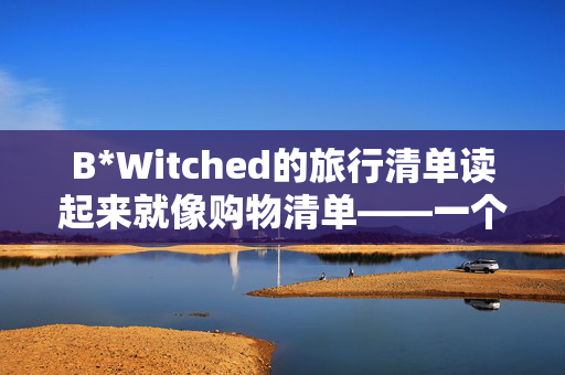 B*Witched的旅行清单读起来就像购物清单——一个成员把东西带回家