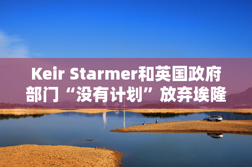 Keir Starmer和英国政府部门“没有计划”放弃埃隆·马斯克的X/Twitter