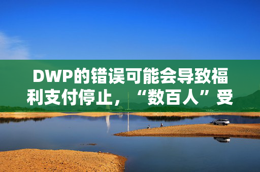 DWP的错误可能会导致福利支付停止，“数百人”受到影响