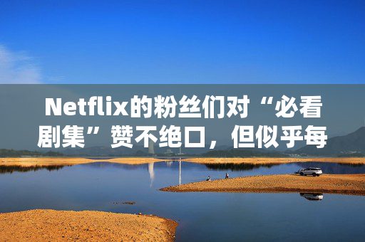 Netflix的粉丝们对“必看剧集”赞不绝口，但似乎每个人都忽略了这些剧集