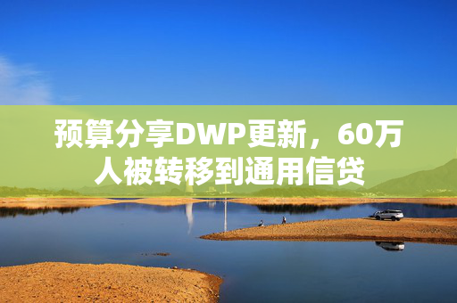 预算分享DWP更新，60万人被转移到通用信贷